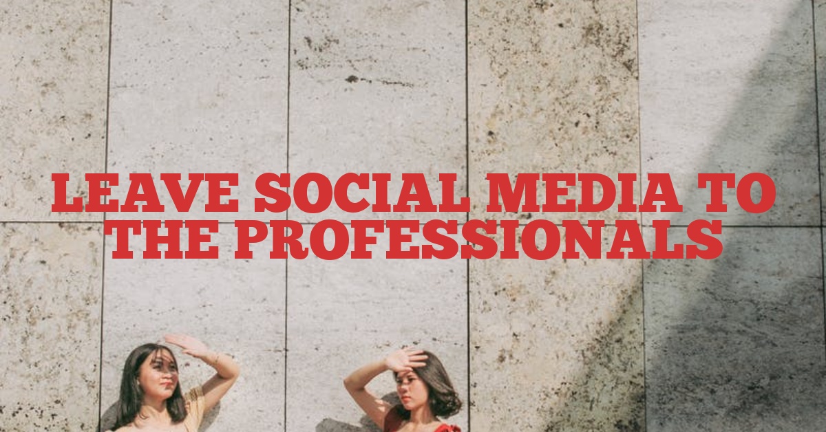 Leave Social Media to the Professionals