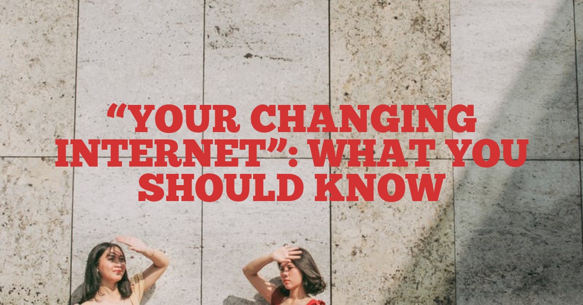 “Your Changing Internet”: What You Should Know